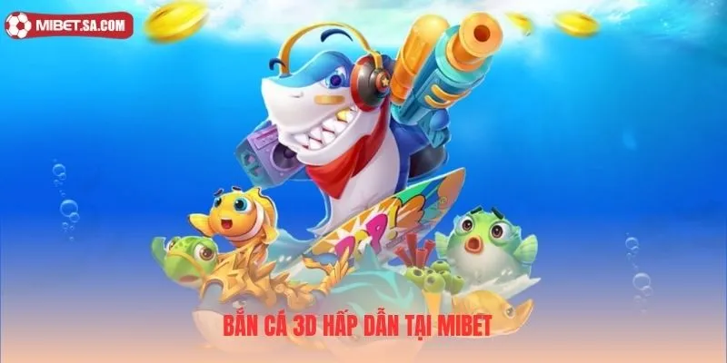 Hội viên không thể bỏ lỡ bắn cá 3D hấp dẫn tại Mibet