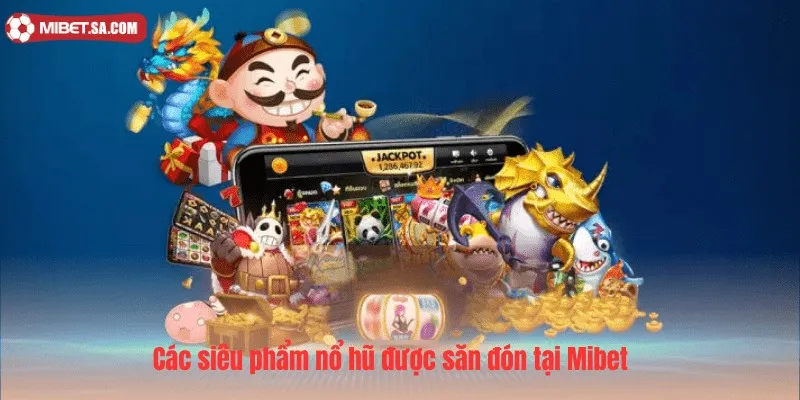Các siêu phẩm nổ hũ được săn đón tại Mibet 