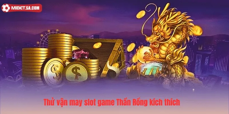Thử vận may slot game Thần Rồng kích thích 